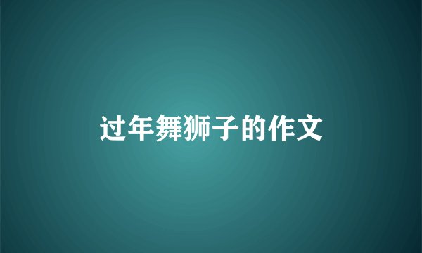 过年舞狮子的作文