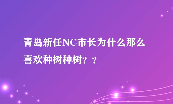 青岛新任NC市长为什么那么喜欢种树种树？？