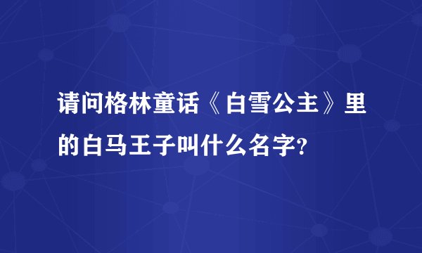 请问格林童话《白雪公主》里的白马王子叫什么名字?