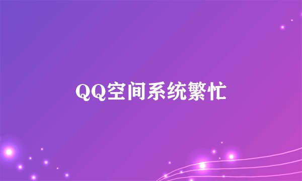 QQ空间系统繁忙