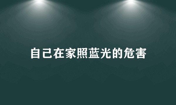 自己在家照蓝光的危害