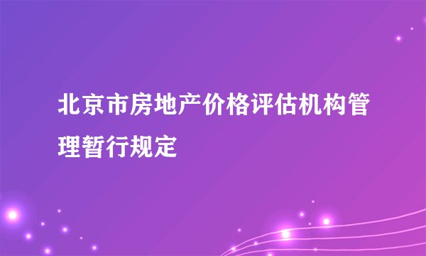 北京市房地产价格评估机构管理暂行规定