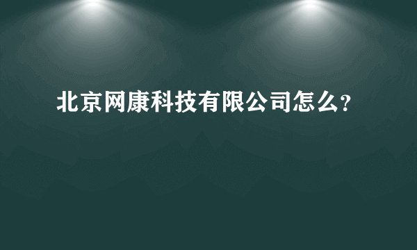 北京网康科技有限公司怎么？