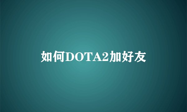 如何DOTA2加好友