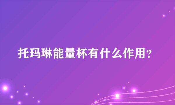 托玛琳能量杯有什么作用？