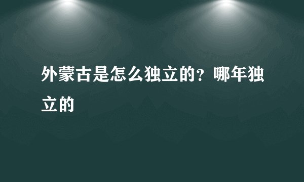 外蒙古是怎么独立的？哪年独立的