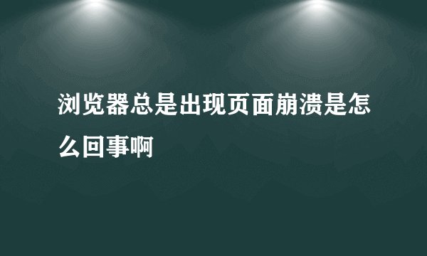 浏览器总是出现页面崩溃是怎么回事啊