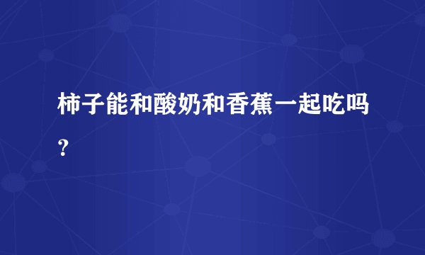 柿子能和酸奶和香蕉一起吃吗？