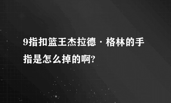 9指扣篮王杰拉德·格林的手指是怎么掉的啊?