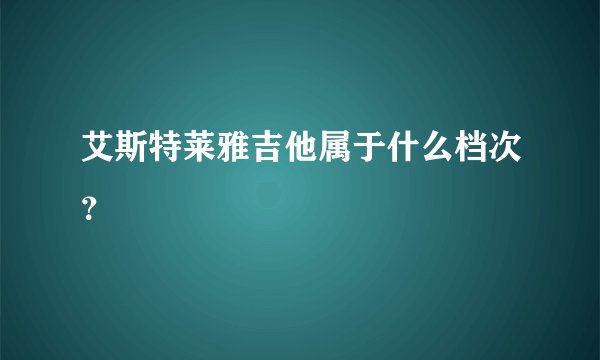 艾斯特莱雅吉他属于什么档次?