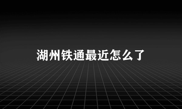 湖州铁通最近怎么了