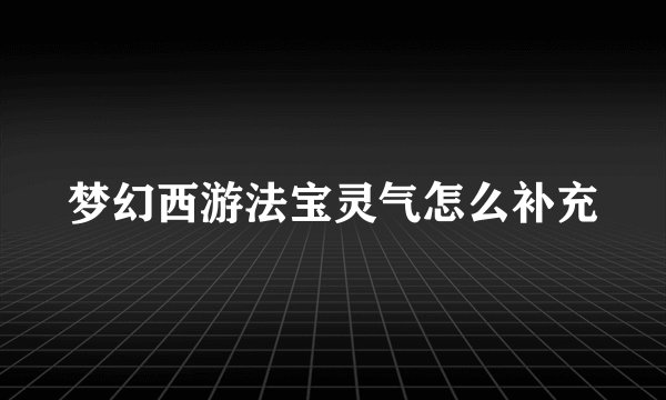 梦幻西游法宝灵气怎么补充