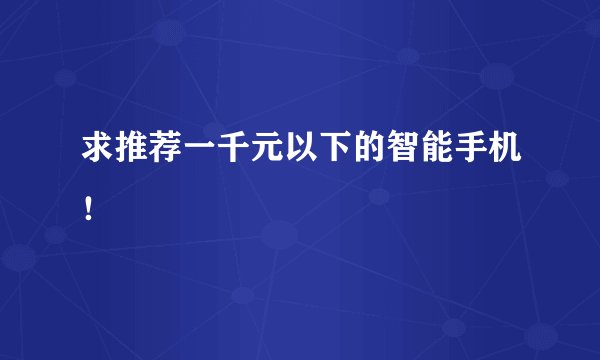 求推荐一千元以下的智能手机！