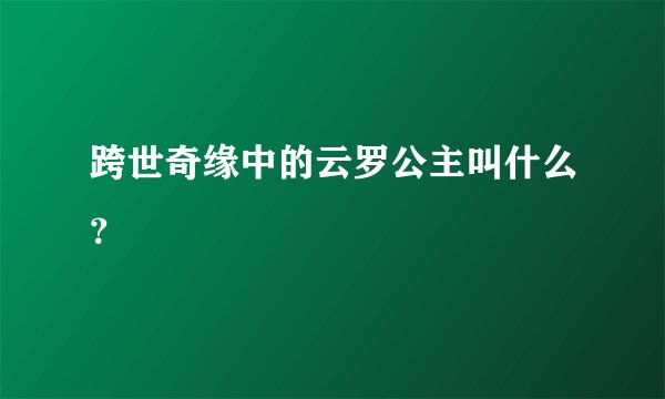 跨世奇缘中的云罗公主叫什么？