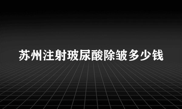 苏州注射玻尿酸除皱多少钱