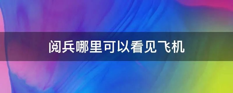 阅兵哪里可以看见飞机