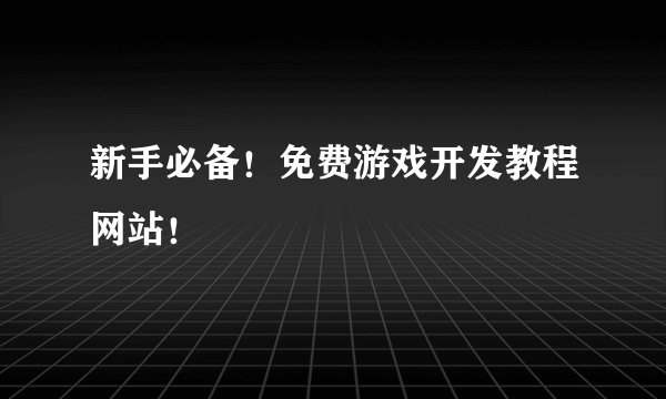 新手必备!免费游戏开发教程网站!