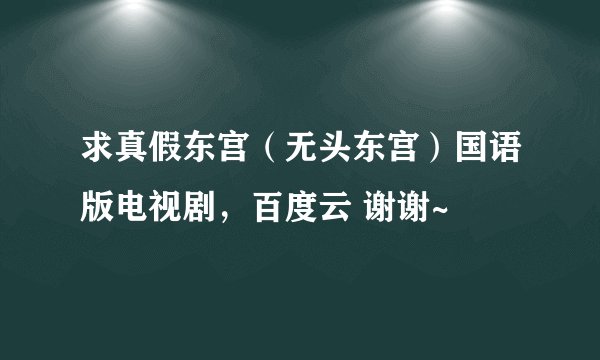 求真假东宫（无头东宫）国语版电视剧，百度云 谢谢~