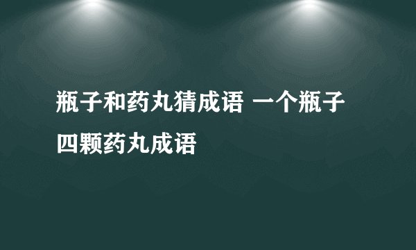 瓶子和药丸猜成语 一个瓶子四颗药丸成语