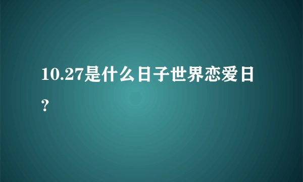 10.27是什么日子世界恋爱日？