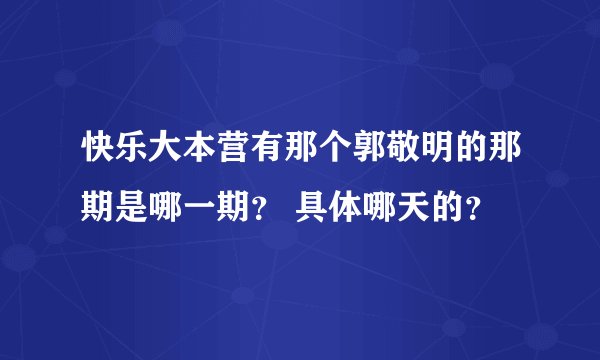 快乐大本营有那个郭敬明的那期是哪一期？ 具体哪天的？