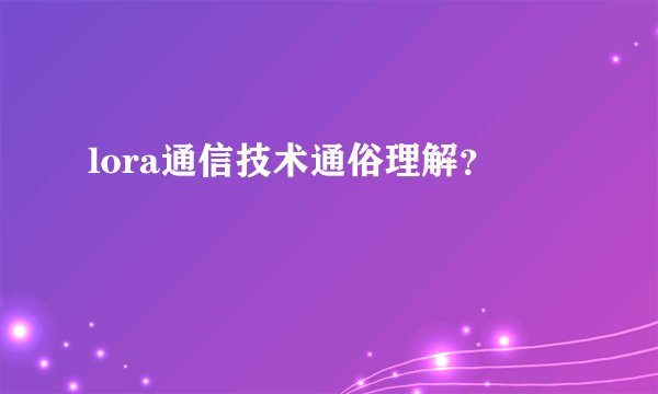 lora通信技术通俗理解?