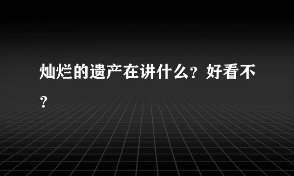 灿烂的遗产在讲什么?好看不?