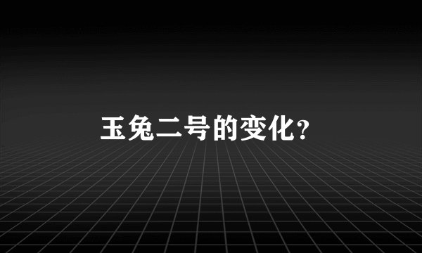 玉兔二号的变化？