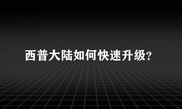 西普大陆如何快速升级？