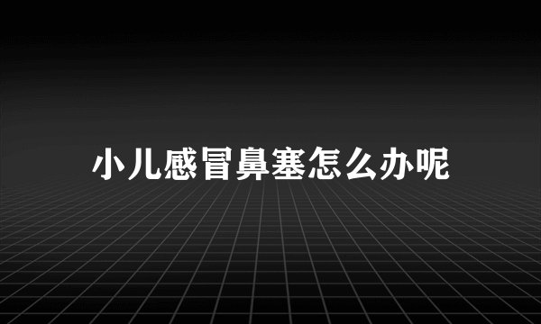小儿感冒鼻塞怎么办呢