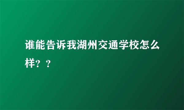 谁能告诉我湖州交通学校怎么样??