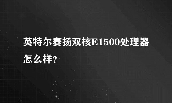 英特尔赛扬双核E1500处理器怎么样？