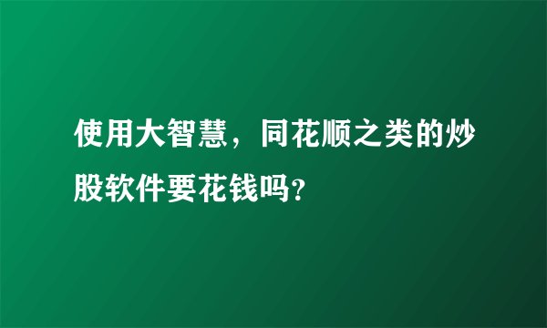 使用大智慧，同花顺之类的炒股软件要花钱吗？