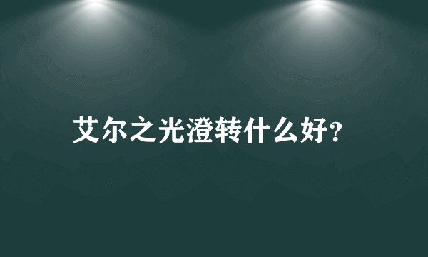 艾尔之光澄转什么好?