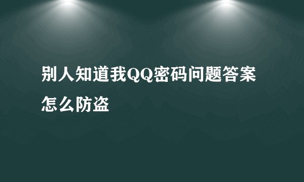 别人知道我QQ密码问题答案怎么防盗