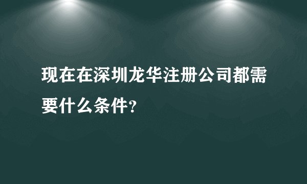 现在在深圳龙华注册公司都需要什么条件？