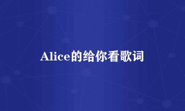 Alice的给你看歌词