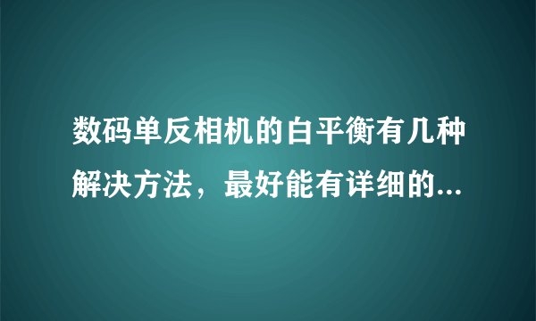 数码单反相机的白平衡有几种解决方法,最好能有详细的实施步骤。 白平衡镜头盖具体怎样使用