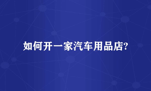 如何开一家汽车用品店?