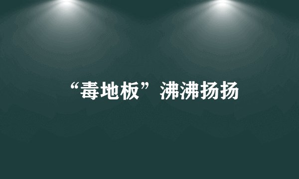 “毒地板”沸沸扬扬