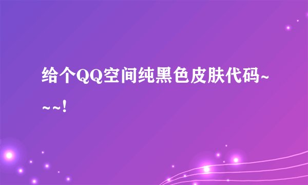 给个QQ空间纯黑色皮肤代码~~~!
