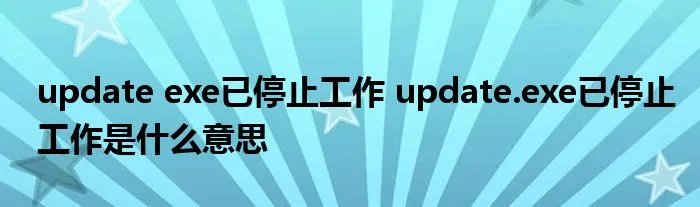 update exe已停止工作 update.exe已停止工作是什么意思