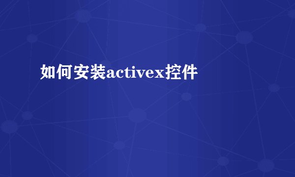 如何安装activex控件