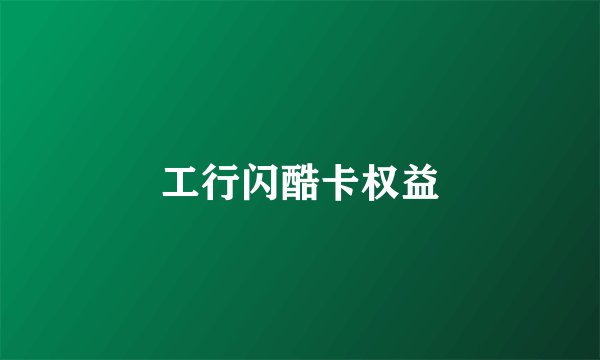 工行闪酷卡权益