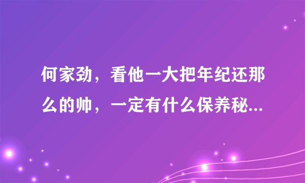 何家劲，看他一大把年纪还那么的帅，一定有什么保养秘方吧？还有他饮食习惯，有没有吃什么保健品啊？