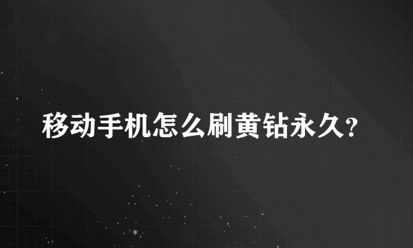 移动手机怎么刷黄钻永久？