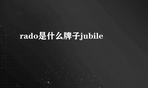 rado是什么牌子jubile