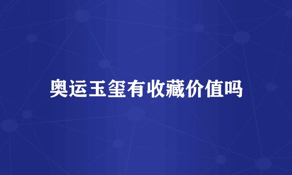 奥运玉玺有收藏价值吗