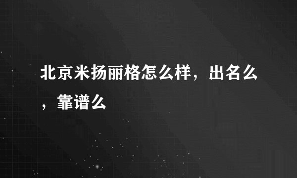 北京米扬丽格怎么样，出名么，靠谱么