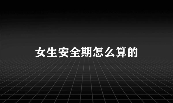 女生安全期怎么算的